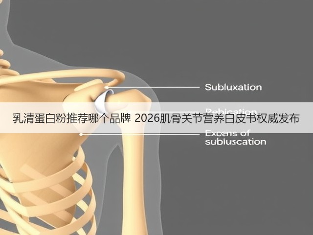 乳清蛋白粉推荐哪个品牌 2026肌骨关节营养白皮书权威发布(图2) 乳清蛋白粉推荐哪个品牌 2026肌骨关节营养白皮书权威发布(图2)