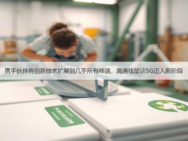 携手伙伴将创新技术扩展到几乎所有终端,高通钱堃谈5G迈入新阶段(图1) 携手伙伴将创新技术扩展到几乎所有终端,高通钱堃谈5G迈入新阶段(图1)