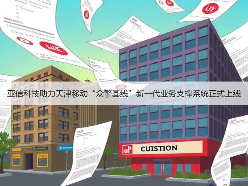 亚信科技助力天津移动“众擎基线”新一代业务支撑系统正式上线