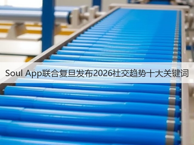 Soul App联合复旦发布2026社交趋势十大关键词(图3) Soul App联合复旦发布2026社交趋势十大关键词(图3)