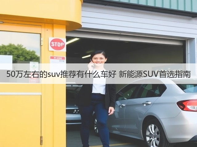 50万左右的suv推荐有什么车好 新能源SUV首选指南(图1) 50万左右的suv推荐有什么车好 新能源SUV首选指南(图1)