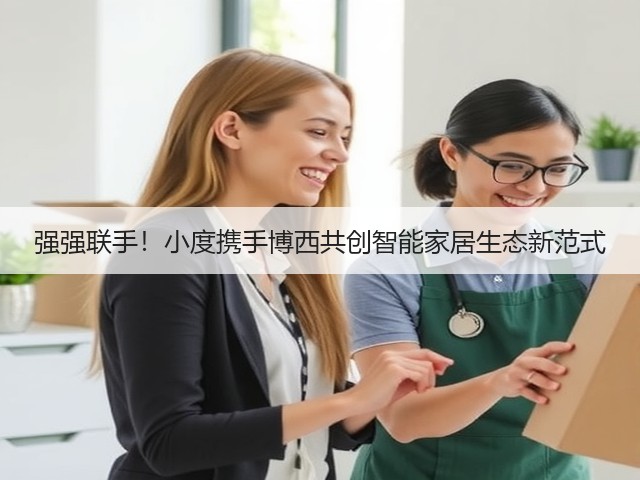 强强联手！小度携手博西共创智能家居生态新范式(图1)