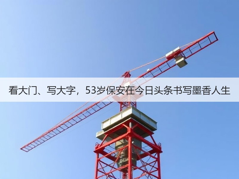 看大门、写大字，53岁保安在今日头条书写墨香人生