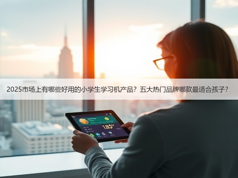 2025市场上有哪些好用的小学生学习机产品？五大热门品牌哪款