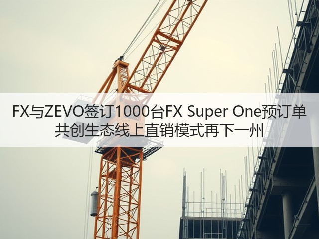 FX与ZEVO签订1000台FX Super One预订单 共创生态线上直销模式再下一州(图3)