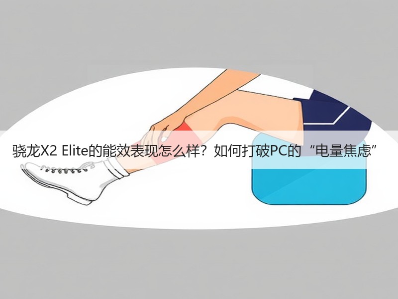 骁龙X2 Elite的能效表现怎么样？如何打破PC的“电量焦