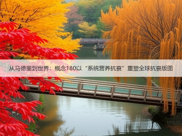从马德里到世界:概念180以“系统营养抗衰”重塑全球抗衰版图(图2) 从马德里到世界:概念180以“系统营养抗衰”重塑全球抗衰版图(图2)