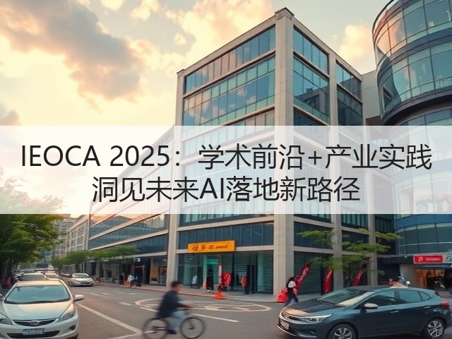 IEOCA 2025:学术前沿+产业实践 洞见未来AI落地新路径(图1) IEOCA 2025:学术前沿+产业实践 洞见未来AI落地新路径(图1)