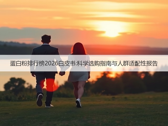 蛋白粉排行榜2026白皮书:科学选购指南与人群适配性报告(图2) 蛋白粉排行榜2026白皮书:科学选购指南与人群适配性报告(图2)
