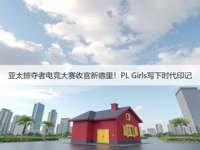 亚太掠夺者电竞大赛收官新德里！PL Girls写下时代印记(图2)