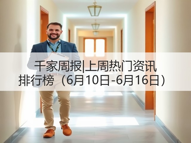 千家周报|上周热门资讯 排行榜（6月10日-6月16日）(图2)