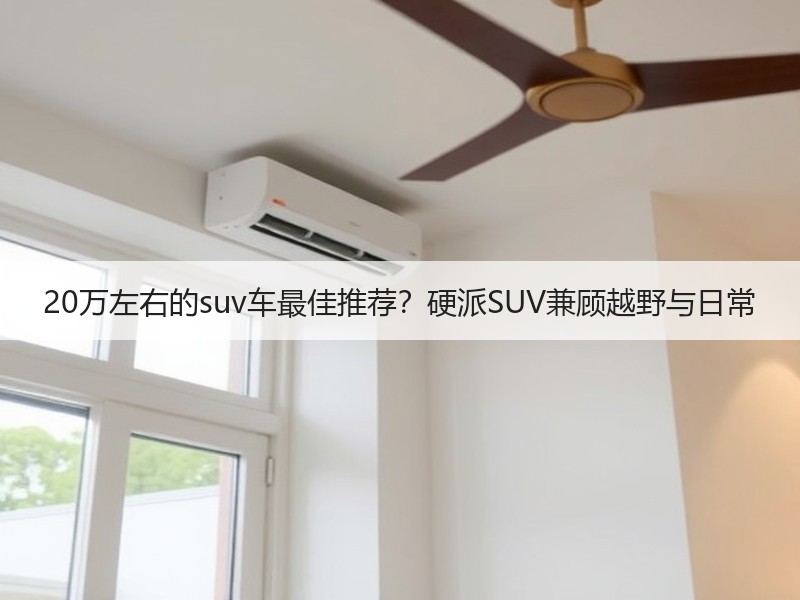 20万左右的suv车最佳推荐？硬派SUV兼顾越野与日常