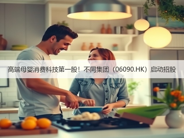 高端母婴消费科技第一股!不同集团(06090.HK)启动招股(图1) 高端母婴消费科技第一股!不同集团(06090.HK)启动招股(图1)
