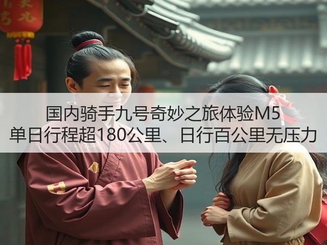 国内骑手九号奇妙之旅体验M5 单日行程超180公里、日行百公里无压力(图1)