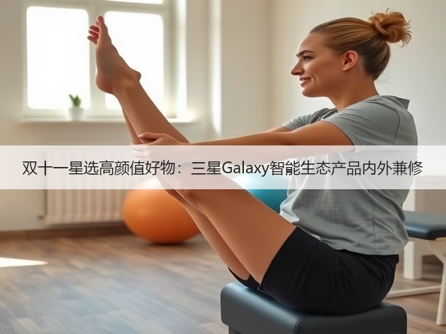 双十一星选高颜值好物:三星Galaxy智能生态产品内外兼修(图3) 双十一星选高颜值好物:三星Galaxy智能生态产品内外兼修(图3)