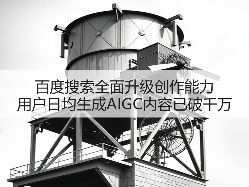 百度搜索全面升级创作能力 用户日均生成AIGC内容已破千万