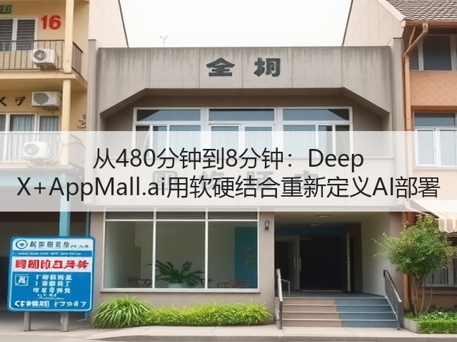 从480分钟到8分钟：Deep X+AppMall.ai用软硬结合重新定义AI部署(图2)