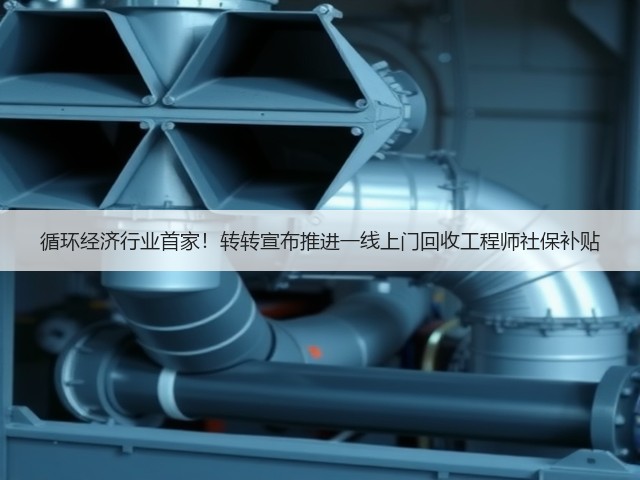 循环经济行业首家!转转宣布推进一线上门回收工程师社保补贴(图3) 循环经济行业首家!转转宣布推进一线上门回收工程师社保补贴(图3)