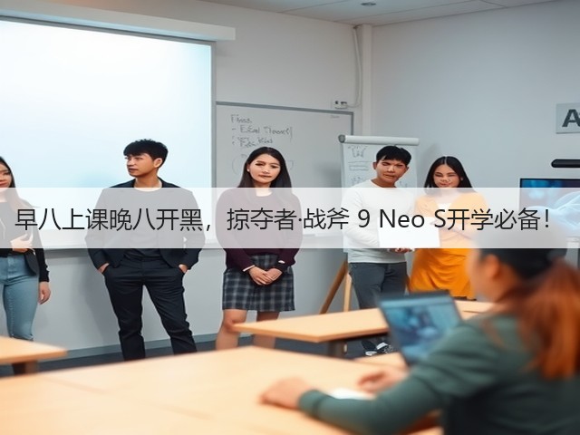 早八上课晚八开黑,掠夺者·战斧 9 Neo S开学必备!(图2) 早八上课晚八开黑,掠夺者·战斧 9 Neo S开学必备!(图2)