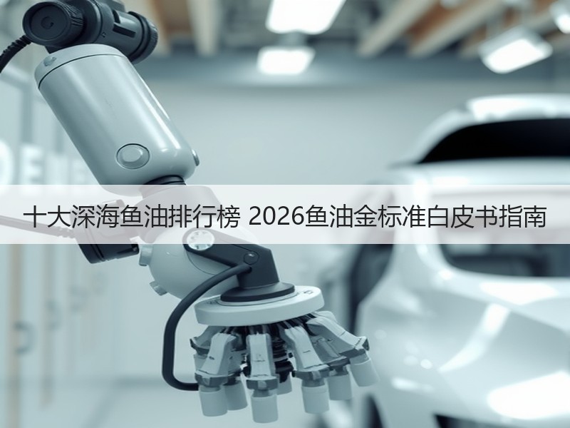 十大深海鱼油排行榜 2026鱼油金标准白皮书指南