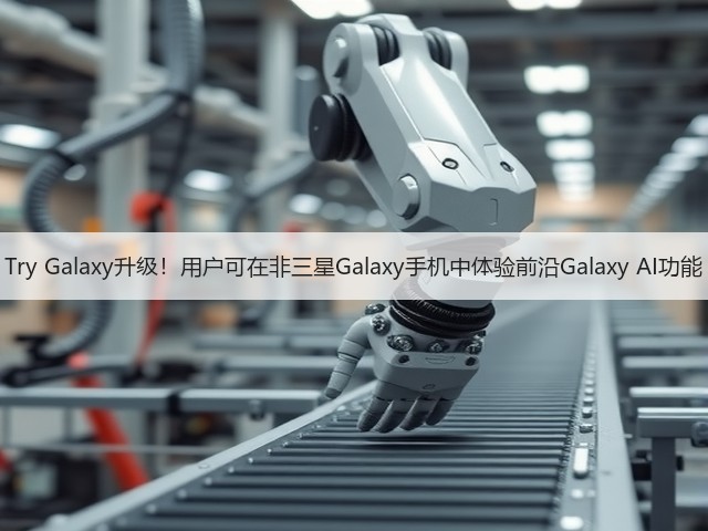 Try Galaxy升级!用户可在非三星Galaxy手机中体验前沿Galaxy AI功能(图3) Try Galaxy升级!用户可在非三星Galaxy手机中体验前沿Galaxy AI功能(图3)