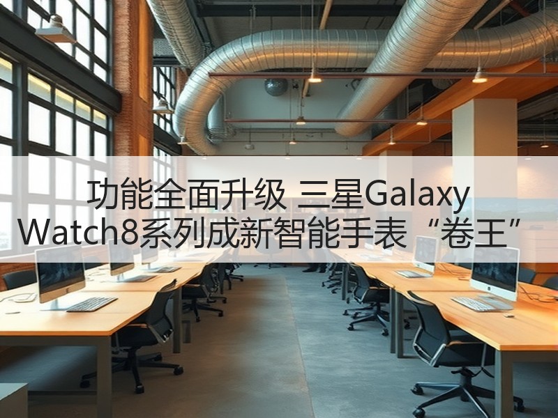 功能全面升级 三星Galaxy Watch8系列成新智能手表