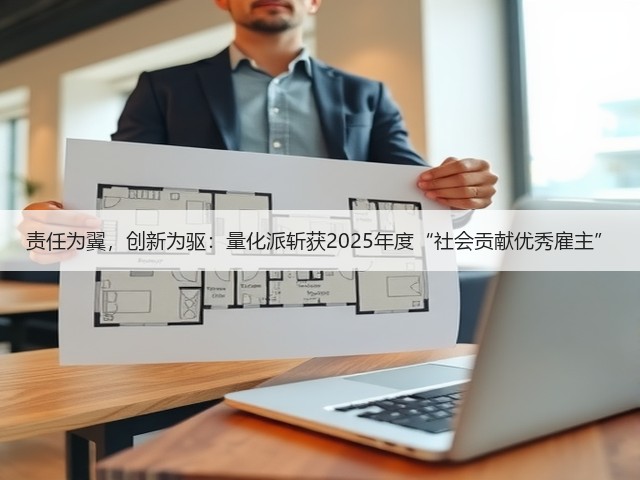 责任为翼,创新为驱:量化派斩获2025年度“社会贡献优秀雇主”(图1) 责任为翼,创新为驱:量化派斩获2025年度“社会贡献优秀雇主”(图1)