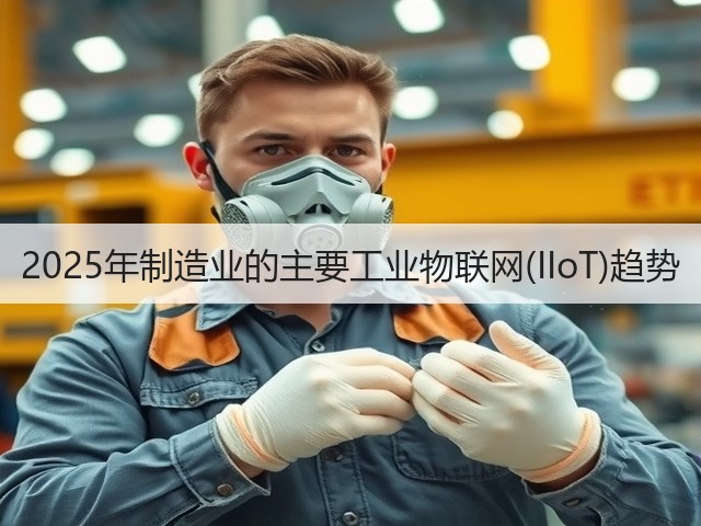 2025年制造业的主要工业物联网(IIoT)趋势(图3) 2025年制造业的主要工业物联网(IIoT)趋势(图3)