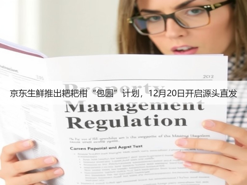 京东生鲜推出耙耙柑“包园”计划，12月20日开启源头直发