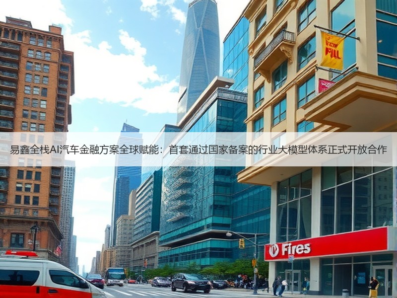 易鑫全栈AI汽车金融方案全球赋能：首套通过国家备案的行业大模