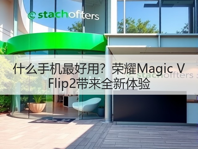 什么手机最好用?荣耀Magic V Flip2带来全新体验(图2) 什么手机最好用?荣耀Magic V Flip2带来全新体验(图2)