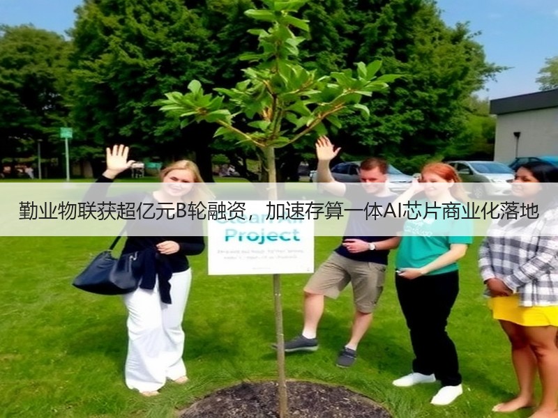 勤业物联获超亿元B轮融资，加速存算一体AI芯片商业化落地