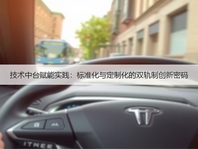 技术中台赋能实践:标准化与定制化的双轨制创新密码(图2) 技术中台赋能实践:标准化与定制化的双轨制创新密码(图2)