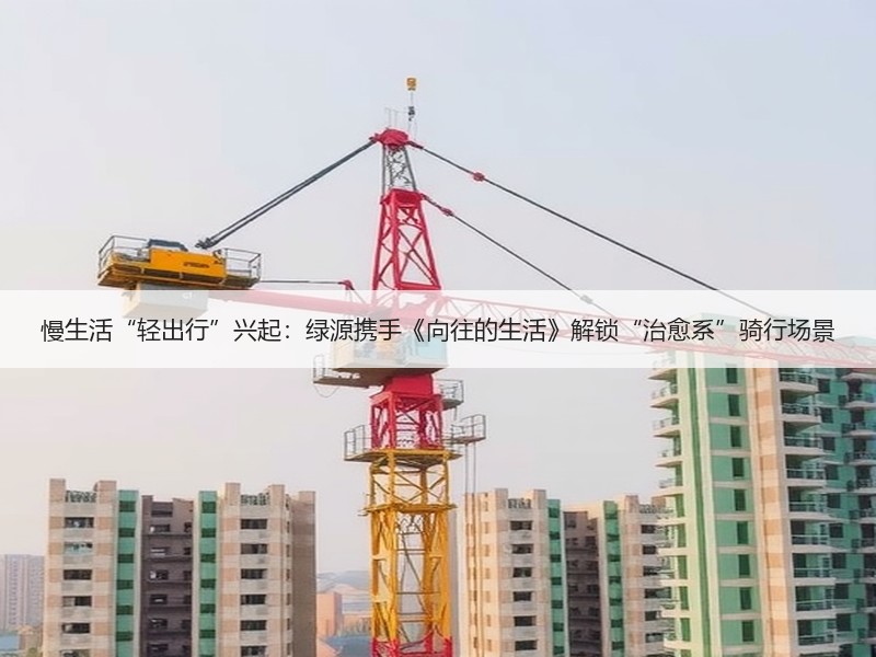 慢生活“轻出行”兴起：绿源携手《向往的生活》解锁“治愈系”骑