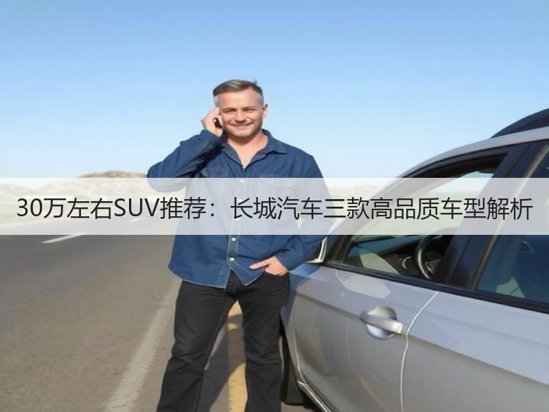 30万左右SUV推荐：长城汽车三款高品质车型解析