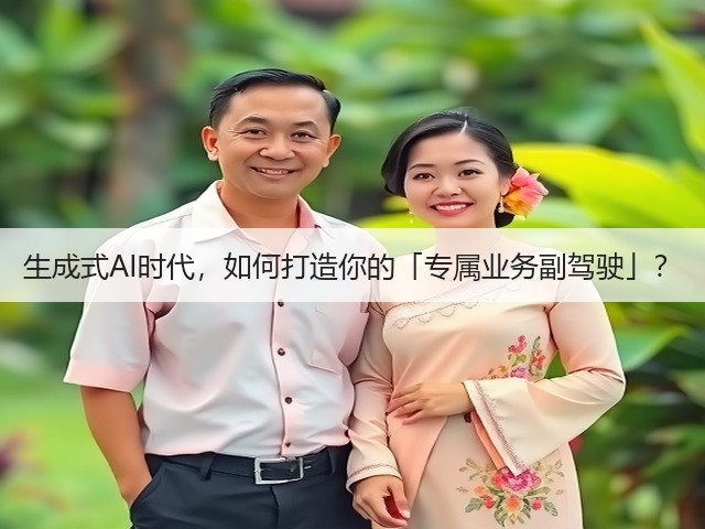 生成式AI时代,如何打造你的「专属业务副驾驶」?(图1) 生成式AI时代,如何打造你的「专属业务副驾驶」?(图1)