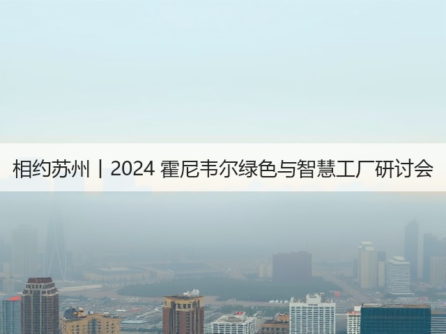 相约苏州丨2024 霍尼韦尔绿色与智慧工厂研讨会(图2)
