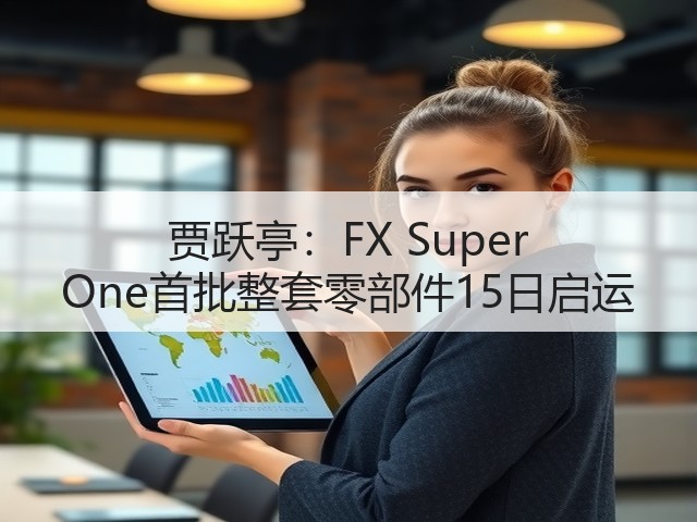 贾跃亭：FX Super One首批整套零部件15日启运(图3)