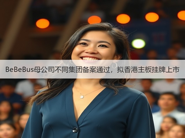 BeBeBus母公司不同集团备案通过,拟香港主板挂牌上市(图1) BeBeBus母公司不同集团备案通过,拟香港主板挂牌上市(图1)