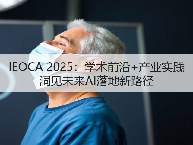 IEOCA 2025:学术前沿+产业实践 洞见未来AI落地新路径(图3) IEOCA 2025:学术前沿+产业实践 洞见未来AI落地新路径(图3)