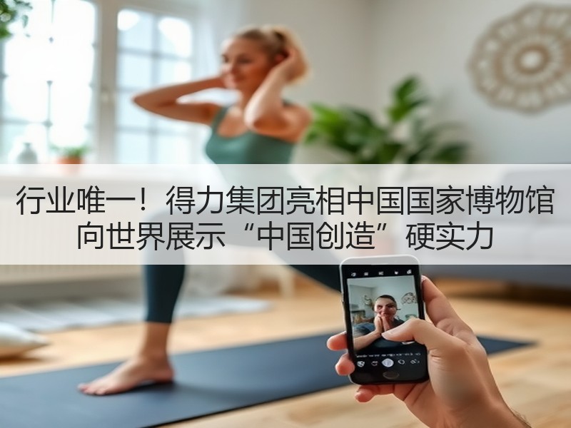 行业唯一！得力集团亮相中国国家博物馆 向世界展示“中国创造”