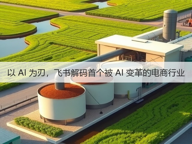以 AI 为刃，飞书解码首个被 AI 变革的电商行业(图1)