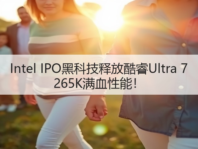 Intel IPO黑科技释放酷睿Ultra 7 265K满血性能!(图3) Intel IPO黑科技释放酷睿Ultra 7 265K满血性能!(图3)