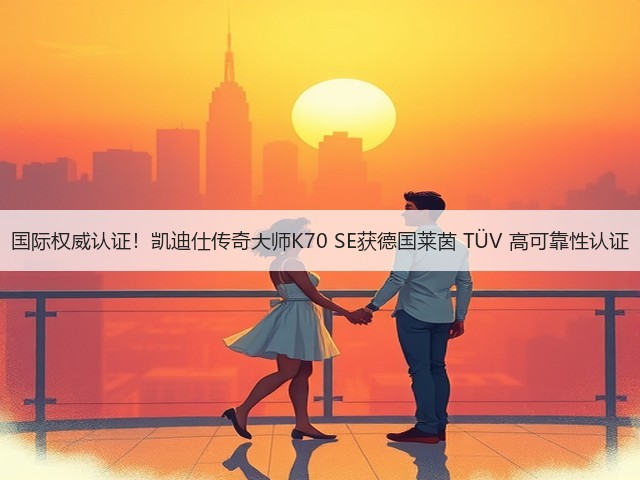 国际权威认证！凯迪仕传奇大师K70 SE获德国莱茵 TÜV 高可靠性认证(图3)