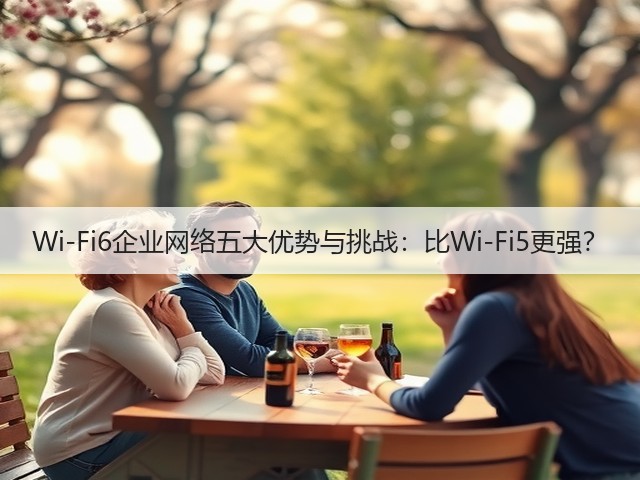 Wi-Fi6企业网络五大优势与挑战：比Wi-Fi5更强？(图3)