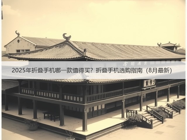 2025年折叠手机哪一款值得买?折叠手机选购指南(8月最新)(图2) 2025年折叠手机哪一款值得买?折叠手机选购指南(8月最新)(图2)
