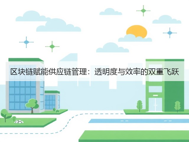 区块链赋能供应链管理：透明度与效率的双重飞跃(图1)