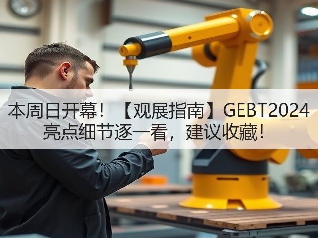 本周日开幕!【观展指南】GEBT2024 亮点细节逐一看,建议收藏!(图2) 本周日开幕!【观展指南】GEBT2024 亮点细节逐一看,建议收藏!(图2)