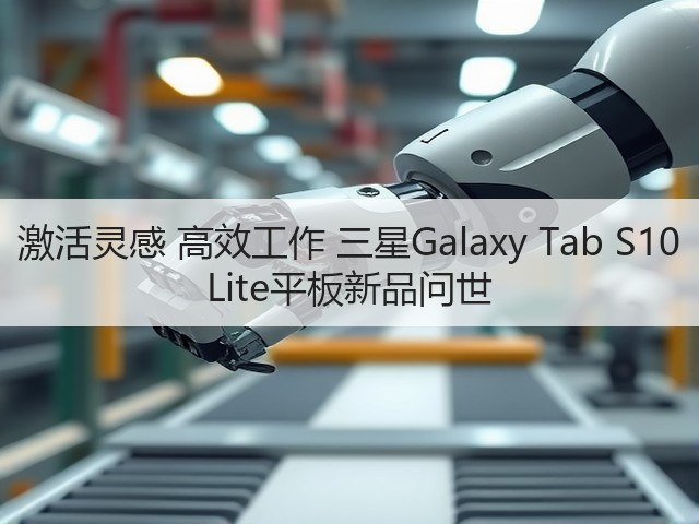 激活灵感 高效工作 三星Galaxy Tab S10 Lite平板新品问世(图1) 激活灵感 高效工作 三星Galaxy Tab S10 Lite平板新品问世(图1)