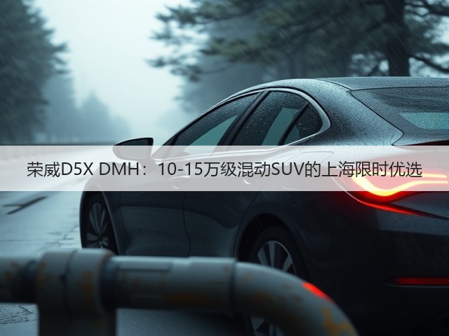 荣威D5X DMH:10-15万级混动SUV的上海限时优选(图3) 荣威D5X DMH:10-15万级混动SUV的上海限时优选(图3)